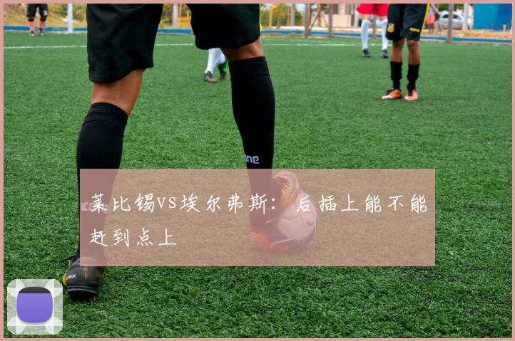 莱比锡vs埃尔弗斯：后插上能不能赶到点上