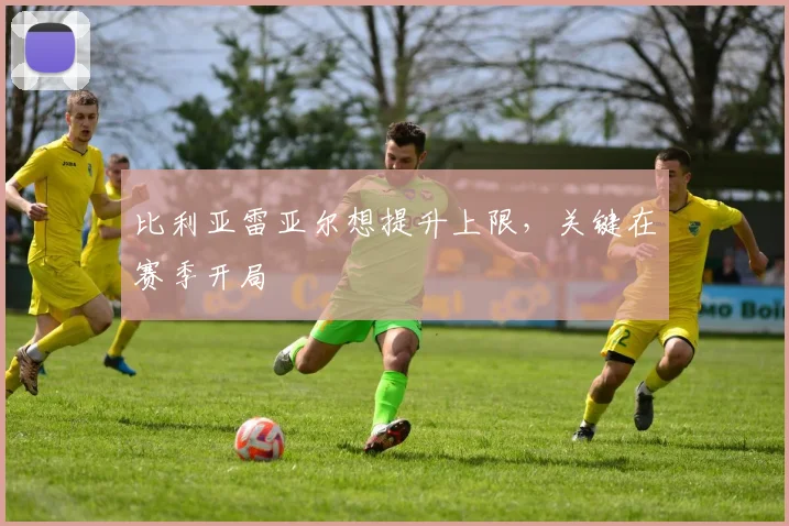 比利亚雷亚尔想提升上限，关键在赛季开局