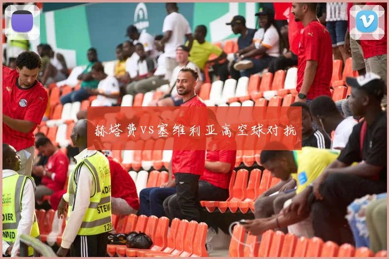 赫塔费vs塞维利亚高空球对抗