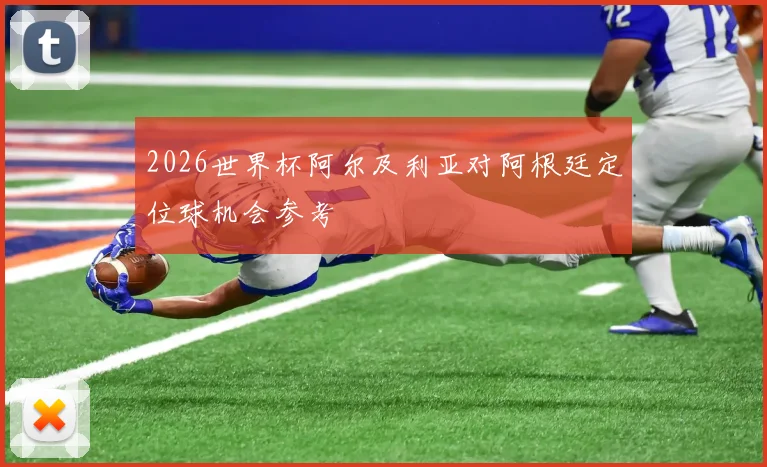 2026世界杯阿尔及利亚对阿根廷定位球机会参考
