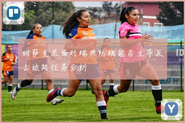 姆萨克尼面对瑞典防线能否主导反击边路任务分析