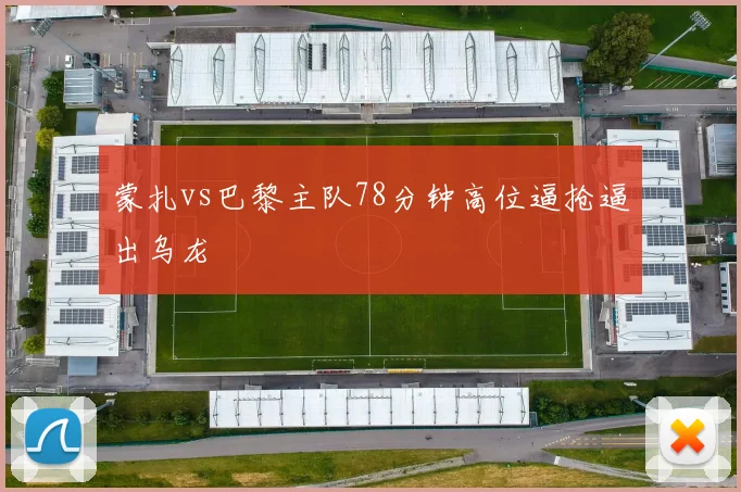 蒙扎vs巴黎主队78分钟高位逼抢逼出乌龙