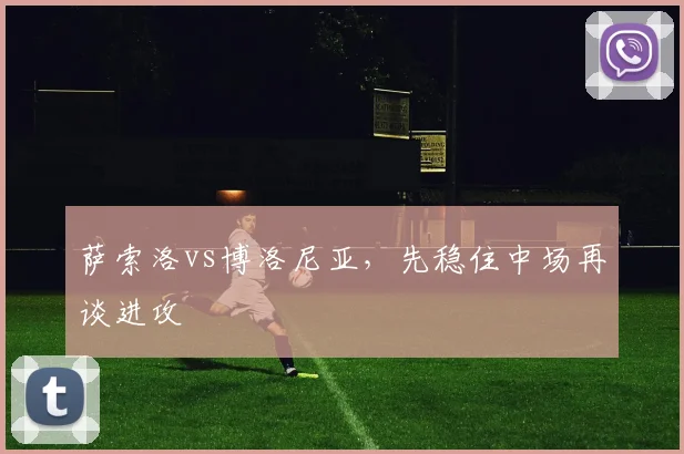 萨索洛vs博洛尼亚，先稳住中场再谈进攻