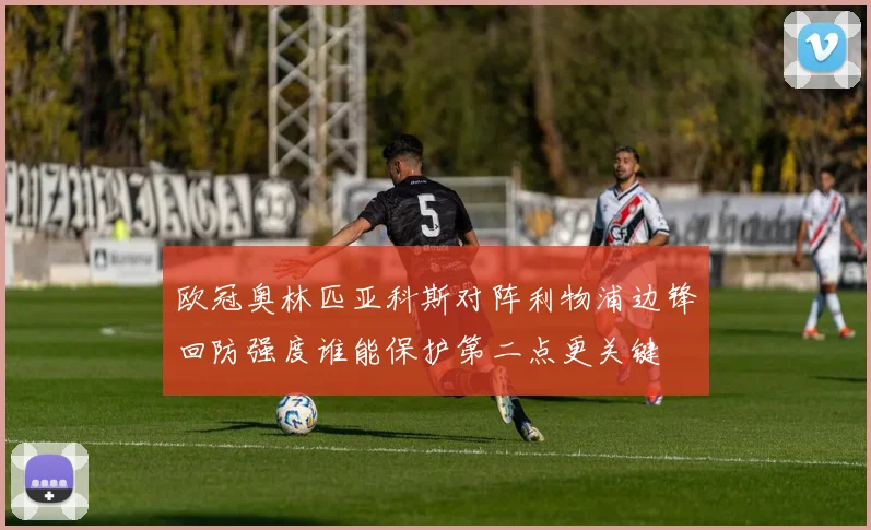 欧冠奥林匹亚科斯对阵利物浦边锋回防强度谁能保护第二点更关键