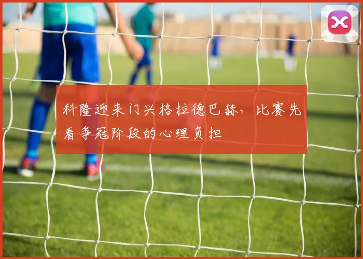 科隆迎来门兴格拉德巴赫，比赛先看争冠阶段的心理负担