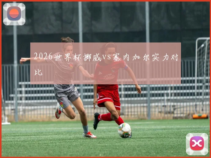 2026世界杯挪威vs塞内加尔实力对比