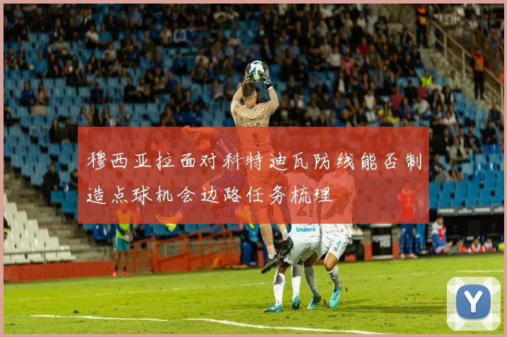 穆西亚拉面对科特迪瓦防线能否制造点球机会边路任务梳理