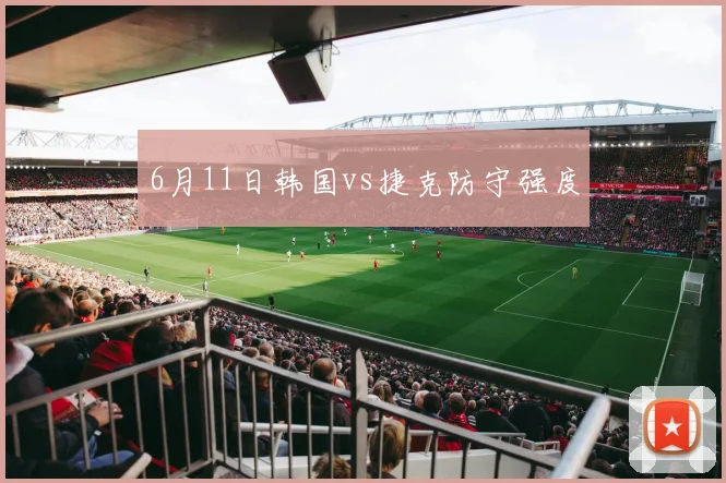 6月11日韩国vs捷克防守强度