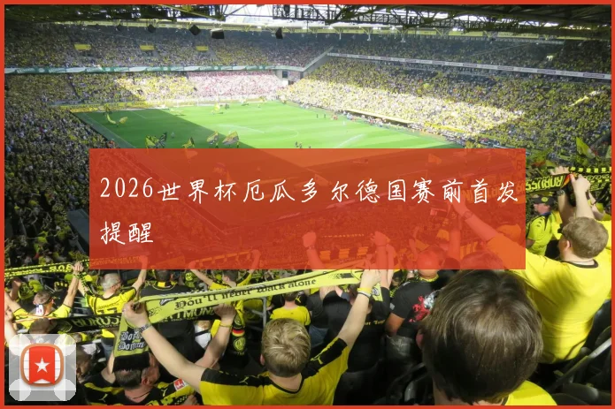 2026世界杯厄瓜多尔德国赛前首发提醒