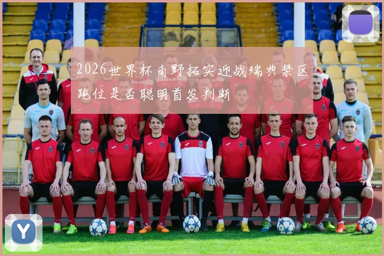 2026世界杯南野拓实迎战瑞典禁区跑位是否聪明首发判断