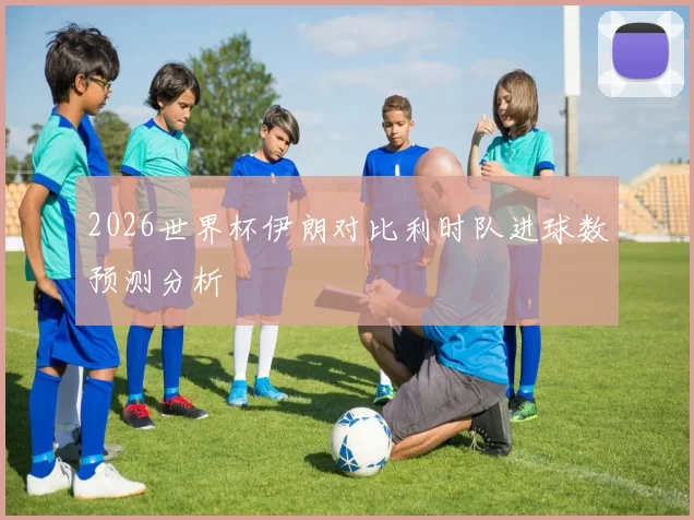 2026世界杯伊朗对比利时队进球数预测分析