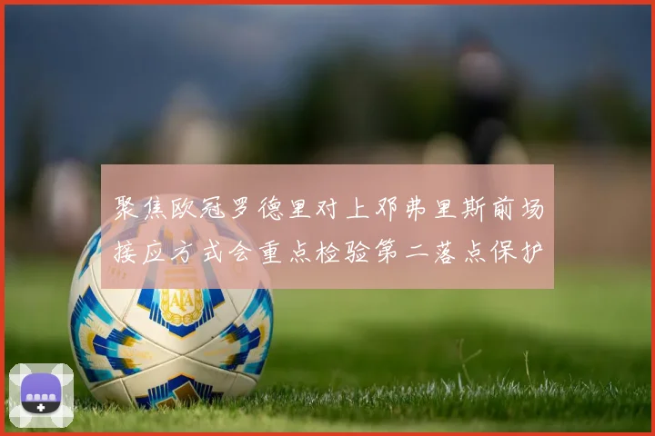 聚焦欧冠罗德里对上邓弗里斯前场接应方式会重点检验第二落点保护