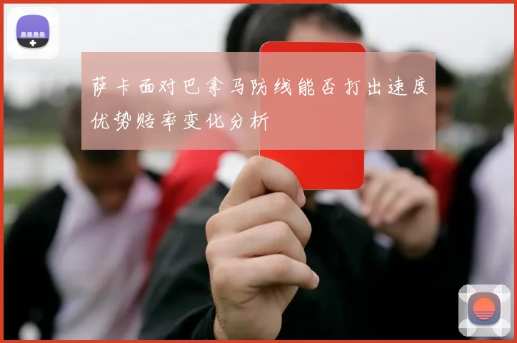 萨卡面对巴拿马防线能否打出速度优势赔率变化分析